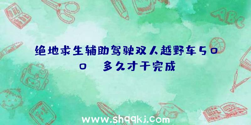 绝地求生辅助驾驶双人越野车500KM多久才干完成