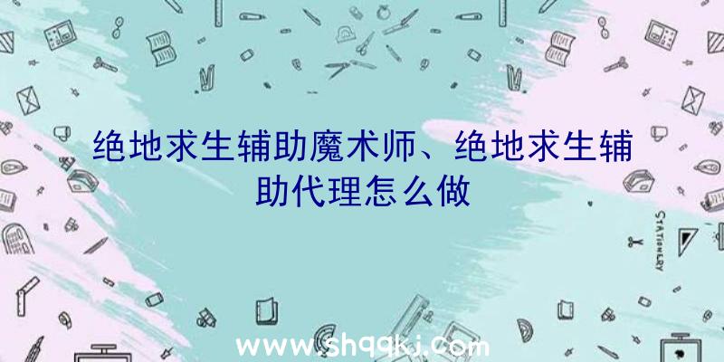 绝地求生辅助魔术师、绝地求生辅助代理怎么做