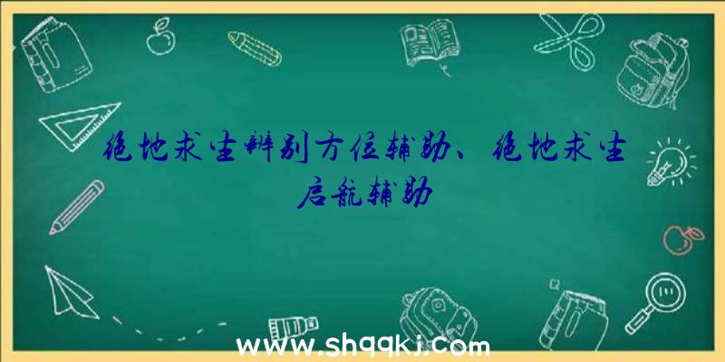 绝地求生辨别方位辅助、绝地求生启航辅助