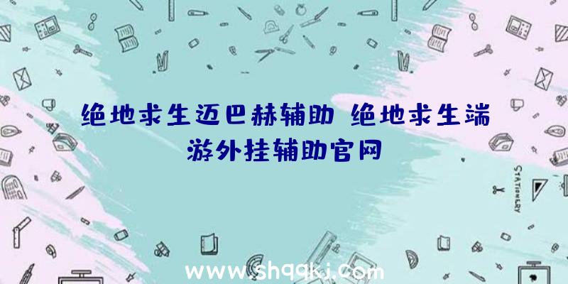 绝地求生迈巴赫辅助、绝地求生端游外挂辅助官网