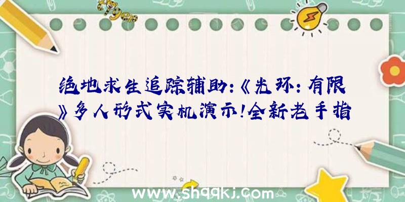 绝地求生追踪辅助：《光环：有限》多人形式实机演示!全新老手指引零碎对新玩家十分敌对