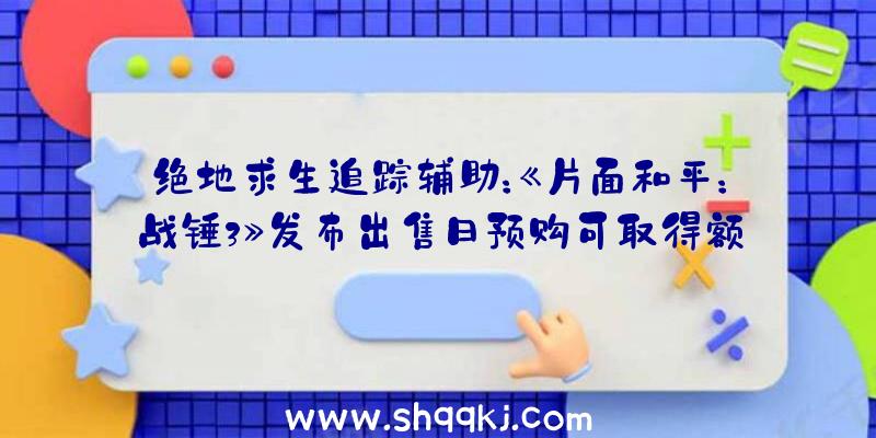 绝地求生追踪辅助：《片面和平：战锤3》发布出售日预购可取得额定食人魔种族包