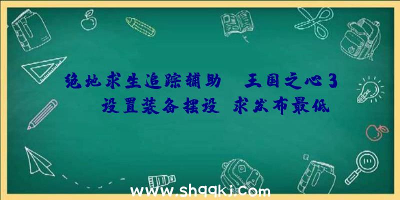 绝地求生追踪辅助：《王国之心3》PC设置装备摆设请求发布最低设置装备摆设i5+GTX760及75GB存储空间