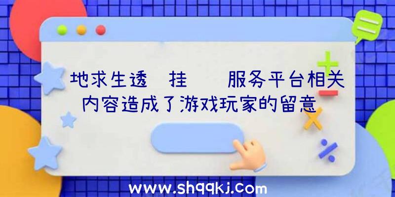 绝地求生透视挂选购服务平台相关内容造成了游戏玩家的留意