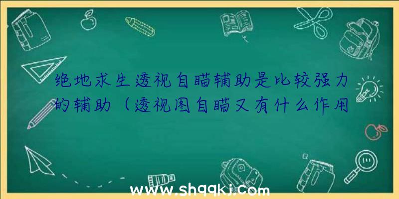 绝地求生透视自瞄辅助是比较强力的辅助（透视图自瞄又有什么作用绝地求生透视自瞄协助）