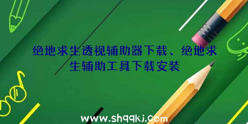 绝地求生透视辅助器下载、绝地求生辅助工具下载安装