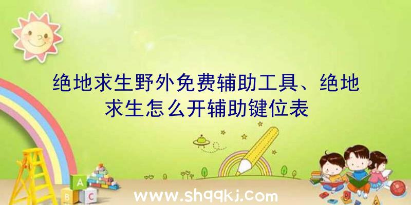 绝地求生野外免费辅助工具、绝地求生怎么开辅助键位表