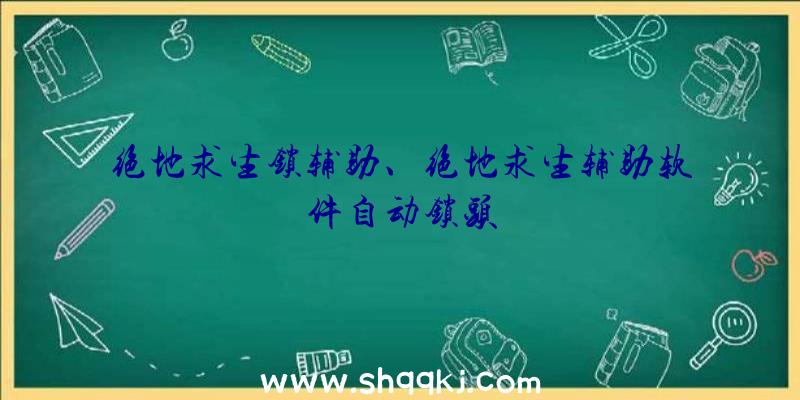 绝地求生锁辅助、绝地求生辅助软件自动锁头