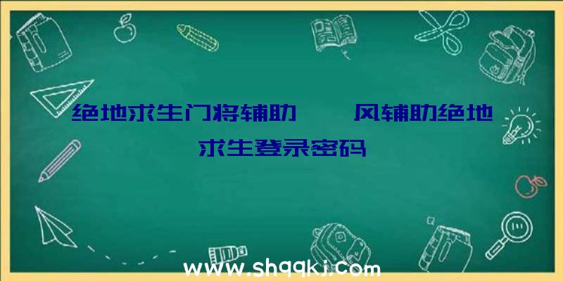 绝地求生门将辅助、聆风辅助绝地求生登录密码