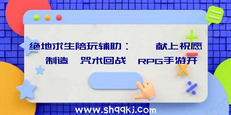 绝地求生陪玩辅助：曝《献上祝愿》制造《咒术回战》RPG手游开辟中!成为最强咒术师五条悟的先生吧