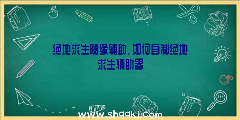 绝地求生随缘辅助、如何自制绝地求生辅助器