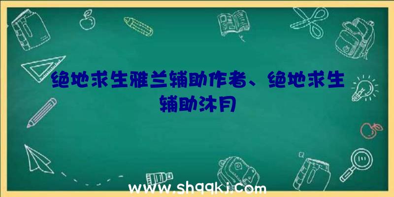 绝地求生雅兰辅助作者、绝地求生辅助沐月