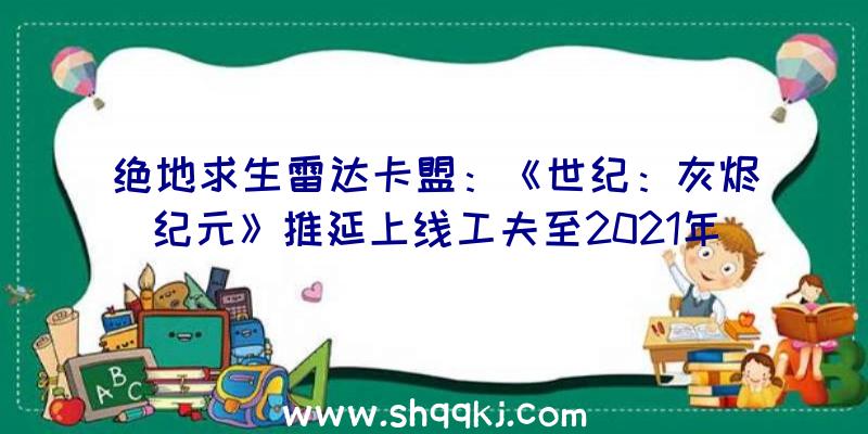 绝地求生雷达卡盟：《世纪：灰烬纪元》推延上线工夫至2021年12月2日