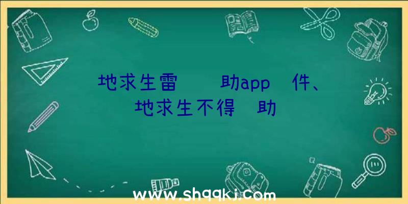 绝地求生雷达辅助app软件、绝地求生不得辅助