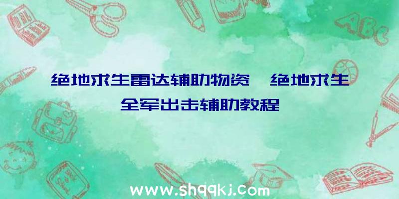 绝地求生雷达辅助物资、绝地求生全军出击辅助教程