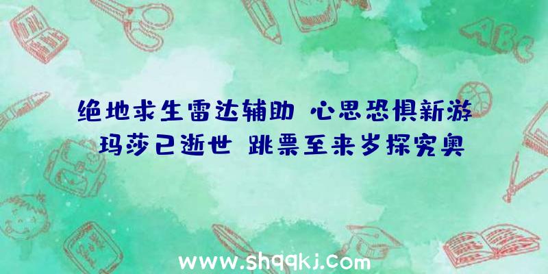 绝地求生雷达辅助：心思恐惧新游《玛莎已逝世》跳票至来岁探究奥秘尸首面前的机密