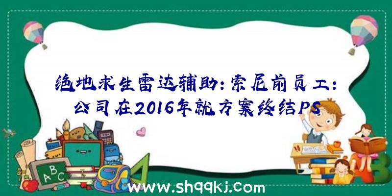 绝地求生雷达辅助：索尼前员工：公司在2016年就方案终结PSV