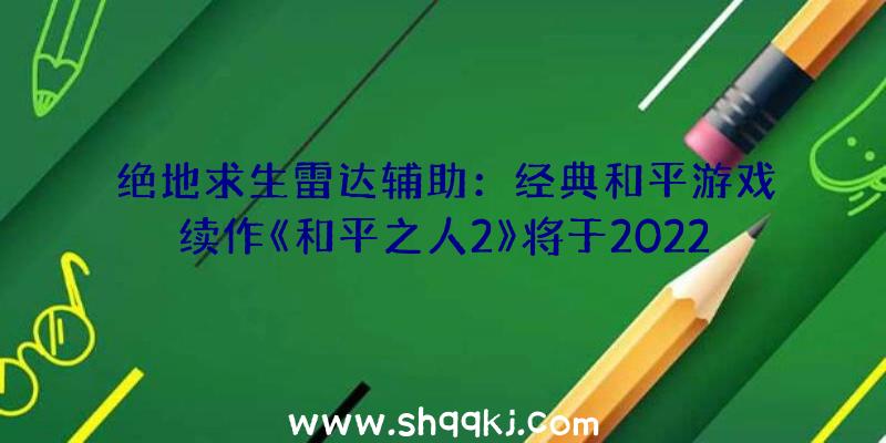 绝地求生雷达辅助：经典和平游戏续作《和平之人2》将于2022年上岸PC端追加新的故事战斗及多人形式