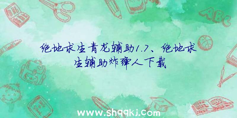 绝地求生青龙辅助1.7、绝地求生辅助炸弹人下载