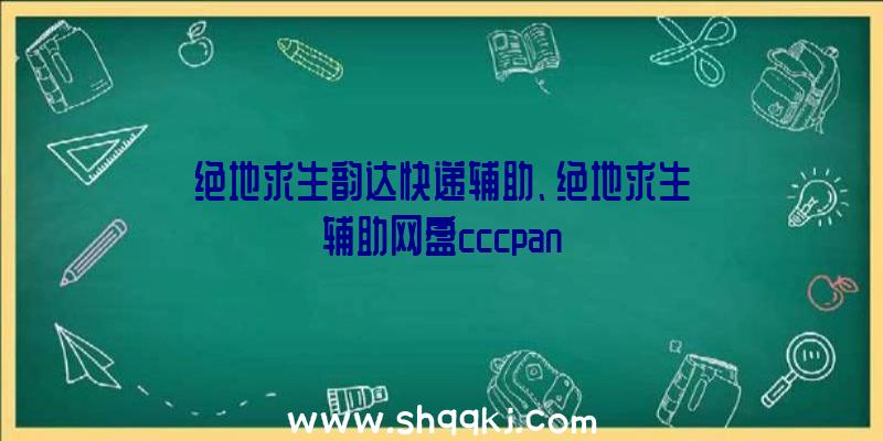 绝地求生韵达快递辅助、绝地求生辅助网盘cccpan