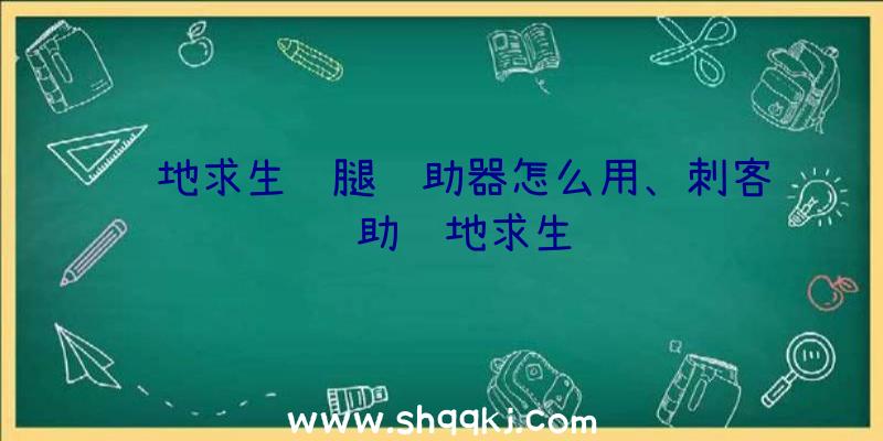 绝地求生鸭腿辅助器怎么用、刺客辅助绝地求生