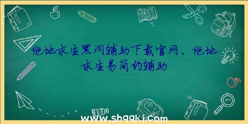 绝地求生黑洞辅助下载官网、绝地求生易简约辅助