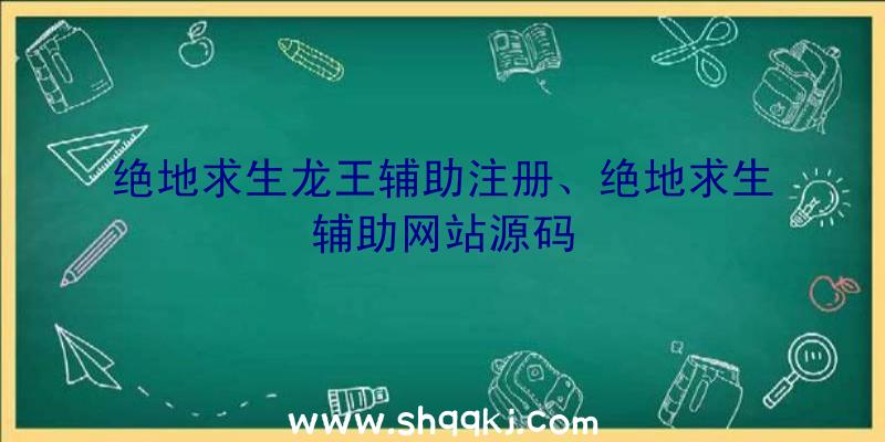 绝地求生龙王辅助注册、绝地求生辅助网站源码