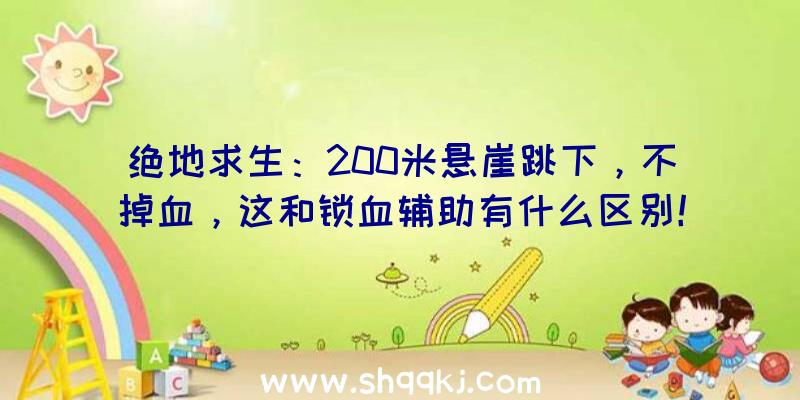 绝地求生：200米悬崖跳下，不掉血，这和锁血辅助有什么区别！（绝地求生:100人悬崖绝壁跳水,只务必非常简单的操作过程