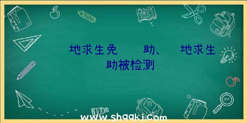 腾讯绝地求生免费辅助、绝地求生辅助被检测