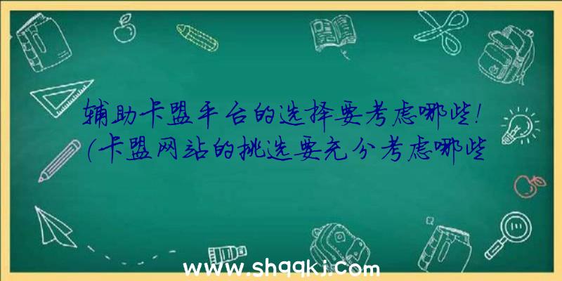 辅助卡盟平台的选择要考虑哪些！（卡盟网站的挑选要充分考虑哪些难点）