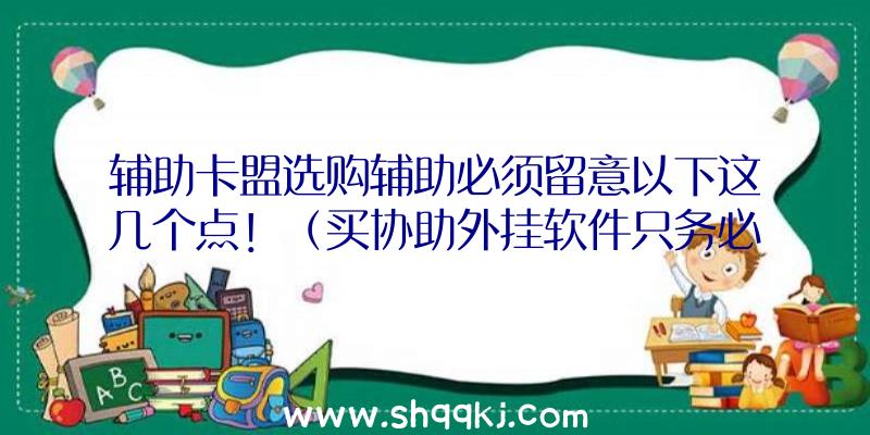 辅助卡盟选购辅助必须留意以下这几个点！（买协助外挂软件只务必注意这类点）