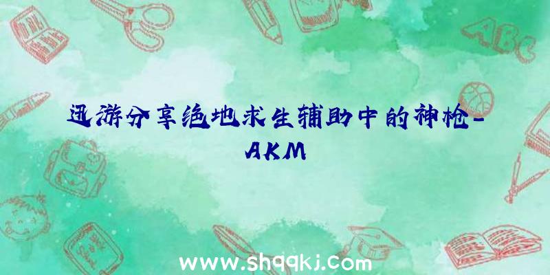 迅游分享绝地求生辅助中的神枪-AKM