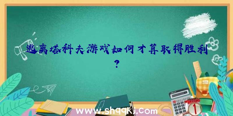 逃离塔科夫游戏如何才算取得胜利？