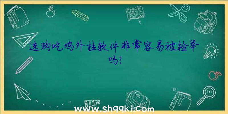 选购吃鸡外挂软件非常容易被检举吗？