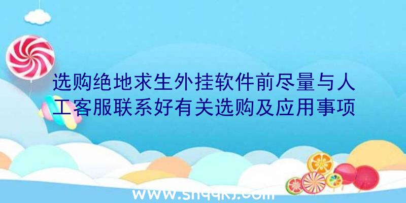 选购绝地求生外挂软件前尽量与人工客服联系好有关选购及应用事项