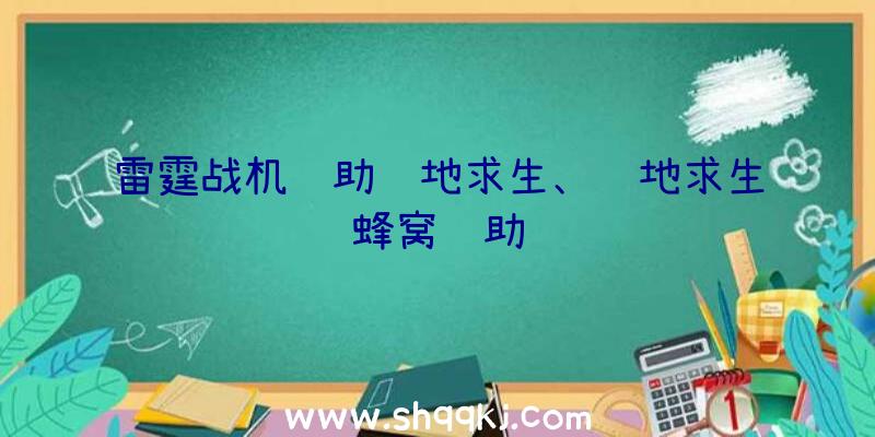 雷霆战机辅助绝地求生、绝地求生蜂窝辅助