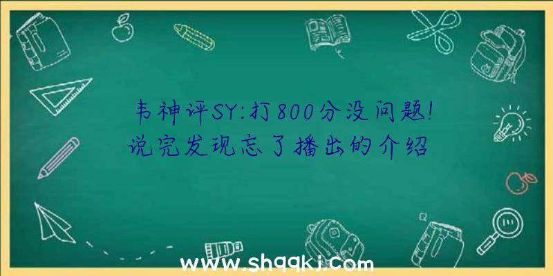 韦神评SY:打800分没问题!说完发现忘了播出的介绍