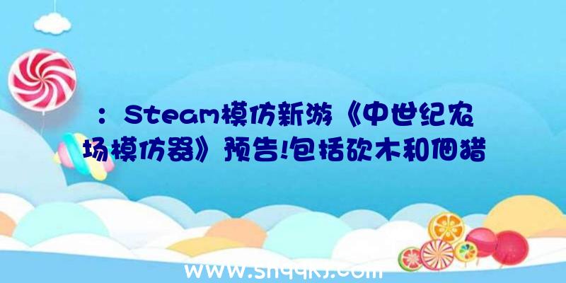 ：Steam模仿新游《中世纪农场模仿器》预告!包括砍木和佃猎等要素