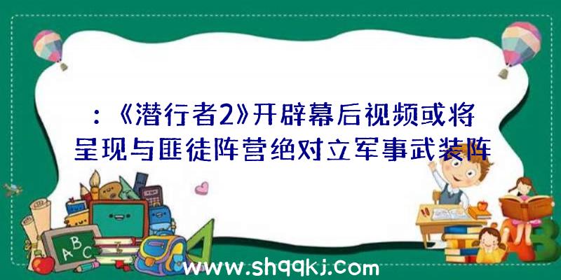 ：《潜行者2》开辟幕后视频或将呈现与匪徒阵营绝对立军事武装阵营