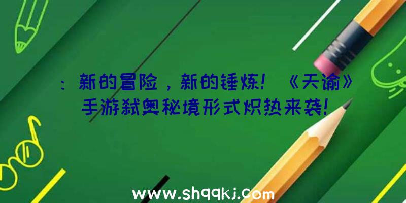 ：新的冒险，新的锤炼！《天谕》手游弑奥秘境形式炽热来袭!